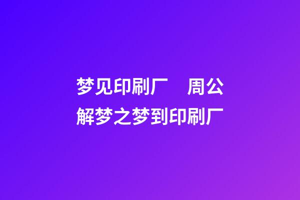 梦见印刷厂　周公解梦之梦到印刷厂